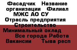 Фасадчик › Название организации ­ Филиал МЖС АО СУ-155 › Отрасль предприятия ­ Строительство › Минимальный оклад ­ 60 000 - Все города Работа » Вакансии   . Тыва респ.